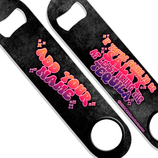 "ADD YOUR NAME" Speed Bottle Opener - If You're Going To Be Salty, At Least Bring The Tequila