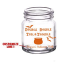 CUSTOMIZABLE - 2oz Clear Mini Mason Jar Shot Glass - Double Double Toil & Trouble